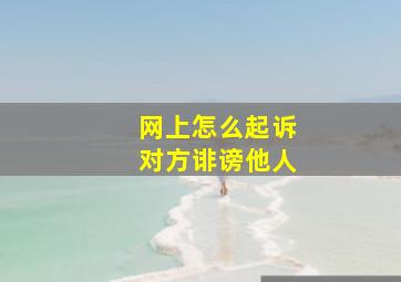 网上怎么起诉对方诽谤他人