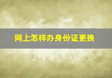 网上怎样办身份证更换