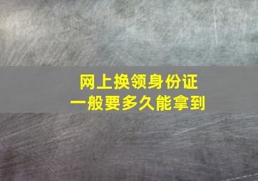 网上换领身份证一般要多久能拿到