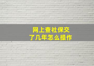 网上查社保交了几年怎么操作