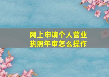 网上申请个人营业执照年审怎么操作