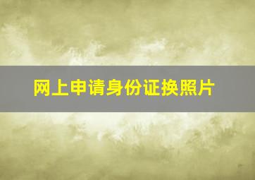 网上申请身份证换照片