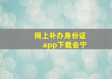 网上补办身份证app下载会宁