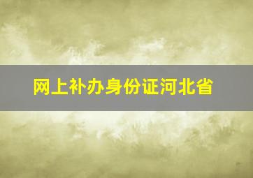 网上补办身份证河北省