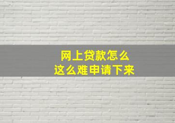 网上贷款怎么这么难申请下来