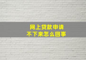 网上贷款申请不下来怎么回事