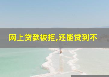 网上贷款被拒,还能贷到不