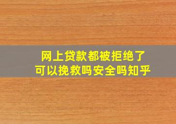 网上贷款都被拒绝了可以挽救吗安全吗知乎