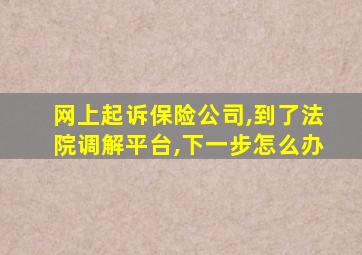 网上起诉保险公司,到了法院调解平台,下一步怎么办