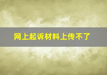 网上起诉材料上传不了