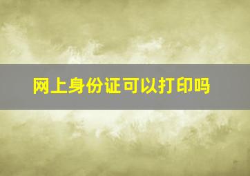 网上身份证可以打印吗