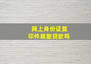 网上身份证复印件就能贷款吗