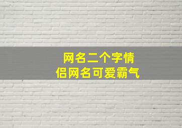 网名二个字情侣网名可爱霸气