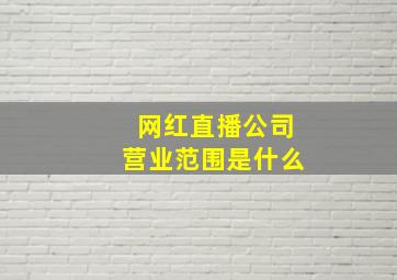 网红直播公司营业范围是什么