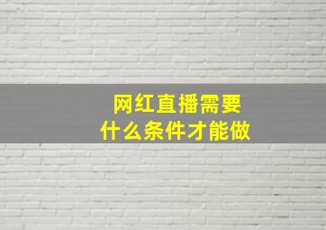 网红直播需要什么条件才能做