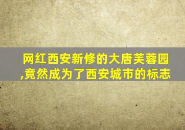 网红西安新修的大唐芙蓉园,竟然成为了西安城市的标志