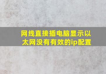 网线直接插电脑显示以太网没有有效的ip配置