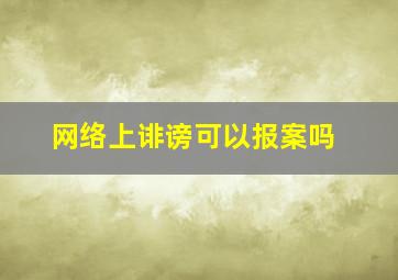 网络上诽谤可以报案吗