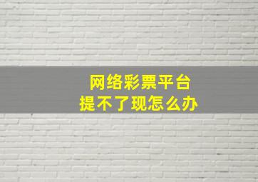 网络彩票平台提不了现怎么办