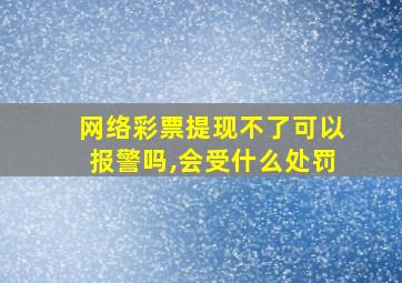 网络彩票提现不了可以报警吗,会受什么处罚