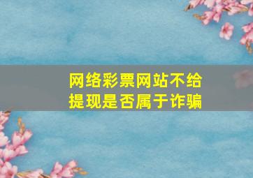 网络彩票网站不给提现是否属于诈骗