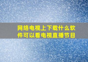 网络电视上下载什么软件可以看电视直播节目