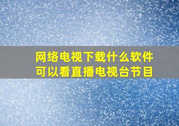 网络电视下载什么软件可以看直播电视台节目