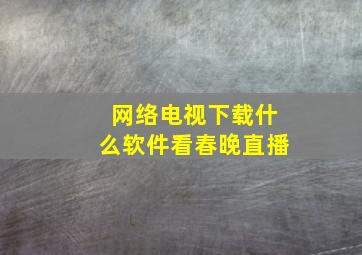 网络电视下载什么软件看春晚直播