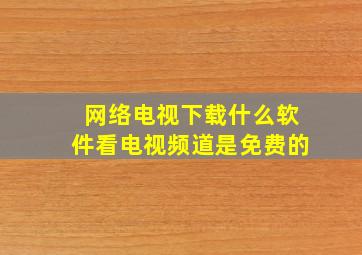 网络电视下载什么软件看电视频道是免费的