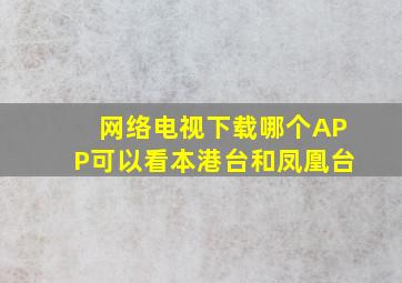 网络电视下载哪个APP可以看本港台和凤凰台