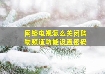 网络电视怎么关闭购物频道功能设置密码