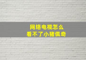 网络电视怎么看不了小猪佩奇