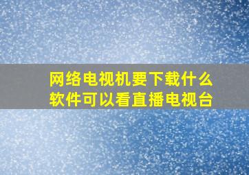 网络电视机要下载什么软件可以看直播电视台