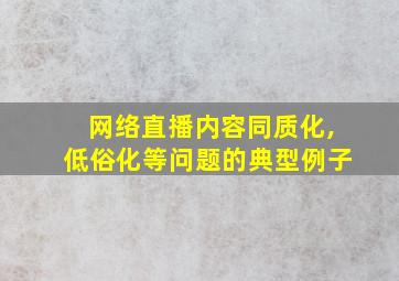 网络直播内容同质化,低俗化等问题的典型例子