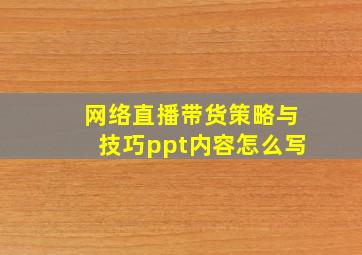 网络直播带货策略与技巧ppt内容怎么写