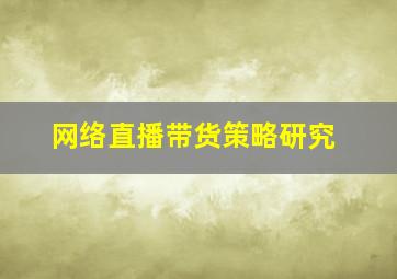 网络直播带货策略研究