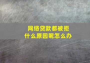 网络贷款都被拒什么原因呢怎么办