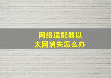 网络适配器以太网消失怎么办