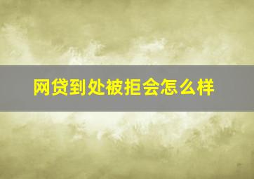 网贷到处被拒会怎么样