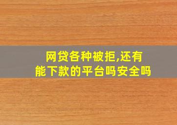 网贷各种被拒,还有能下款的平台吗安全吗