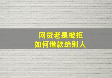 网贷老是被拒如何借款给别人