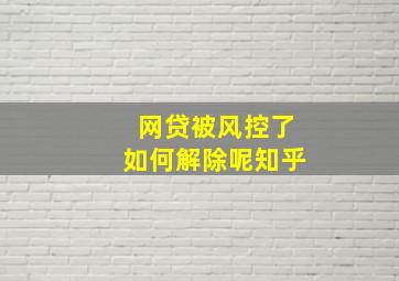 网贷被风控了如何解除呢知乎