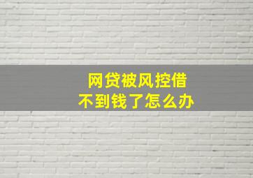 网贷被风控借不到钱了怎么办