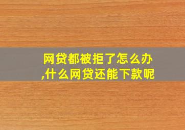 网贷都被拒了怎么办,什么网贷还能下款呢