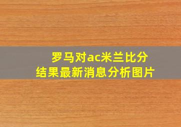 罗马对ac米兰比分结果最新消息分析图片