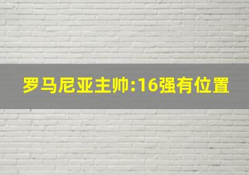 罗马尼亚主帅:16强有位置