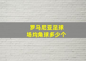 罗马尼亚足球场均角球多少个