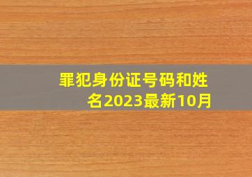 罪犯身份证号码和姓名2023最新10月