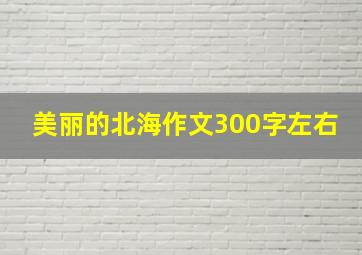 美丽的北海作文300字左右