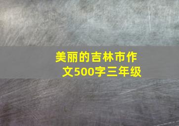 美丽的吉林市作文500字三年级